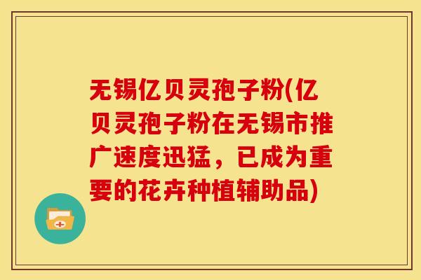 无锡亿贝灵孢子粉(亿贝灵孢子粉在无锡市推广速度迅猛,已成为重要的花卉种植辅助品)