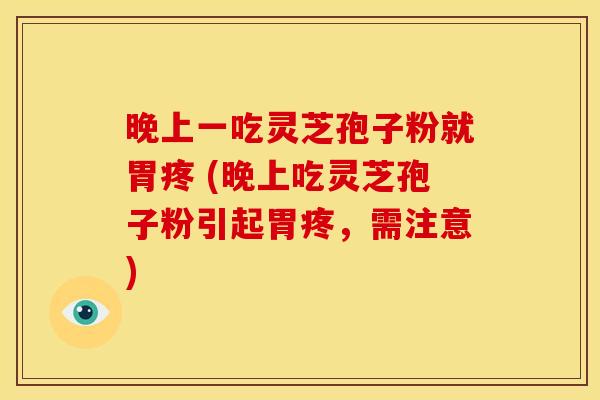 晚上一吃灵芝孢子粉就胃疼 (晚上吃灵芝孢子粉引起胃疼,需注意)