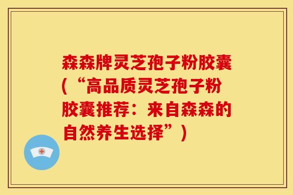 森森牌灵芝孢子粉胶囊(“高品质灵芝孢子粉胶囊推荐:来自森森的自然养生选择”)
