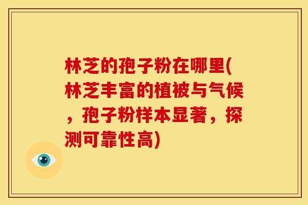 林芝的孢子粉在哪里(林芝丰富的植被与气候,孢子粉样本显著,探测可靠性高)