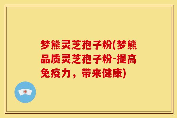 梦熊灵芝孢子粉(梦熊品质灵芝孢子粉-提高免疫力,带来健康)