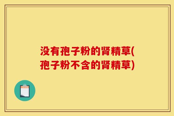 没有孢子粉的肾精草(孢子粉不含的肾精草)