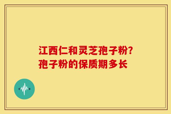 江西仁和灵芝孢子粉?孢子粉的保质期多长