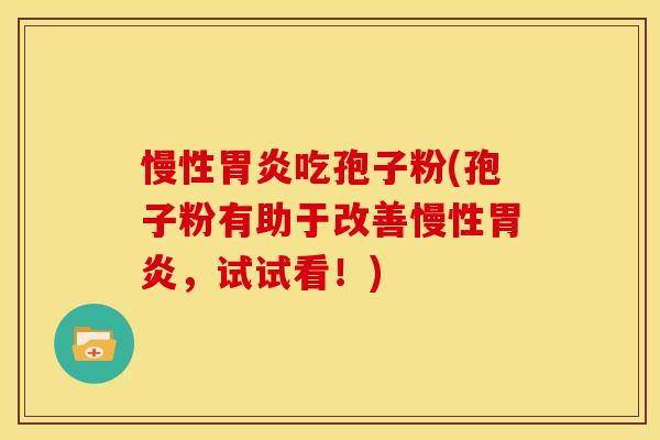 慢性胃炎吃孢子粉(孢子粉有助于改善慢性胃炎，试试看！)