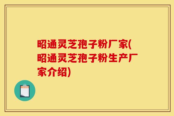 昭通灵芝孢子粉厂家(昭通灵芝孢子粉生产厂家介绍)