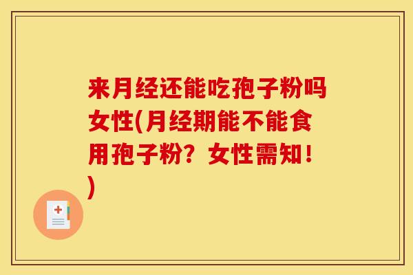 来月经还能吃孢子粉吗女性(月经期能不能食用孢子粉？女性需知！)