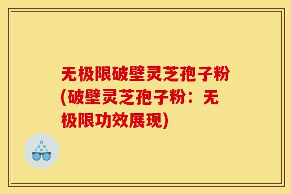 无极限破壁灵芝孢子粉(破壁灵芝孢子粉：无极限功效展现)