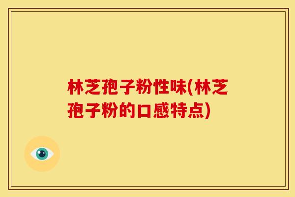 林芝孢子粉性味(林芝孢子粉的口感特点)