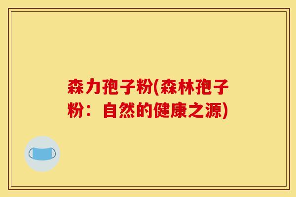 森力孢子粉(森林孢子粉：自然的健康之源)