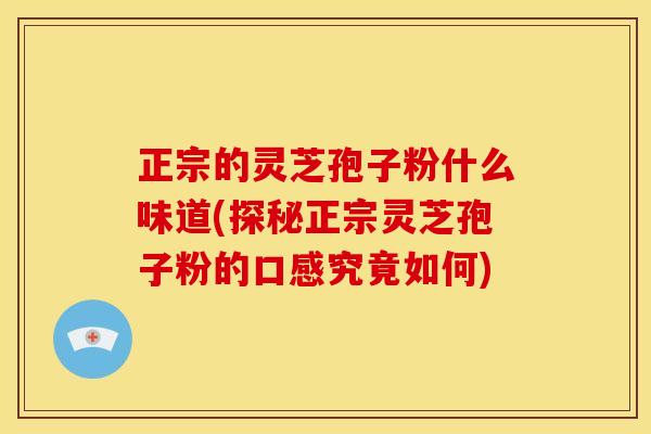 正宗的灵芝孢子粉什么味道(探秘正宗灵芝孢子粉的口感究竟如何)