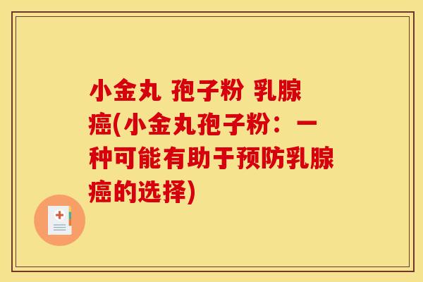小金丸 孢子粉 乳腺癌(小金丸孢子粉:一种可能有助于预防乳腺癌的选择)