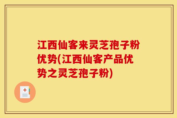 江西仙客来灵芝孢子粉优势(江西仙客产品优势之灵芝孢子粉)