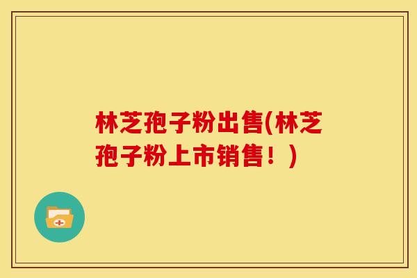 林芝孢子粉出售(林芝孢子粉上市销售!)