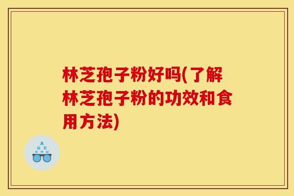 林芝孢子粉好吗(了解林芝孢子粉的功效和食用方法)