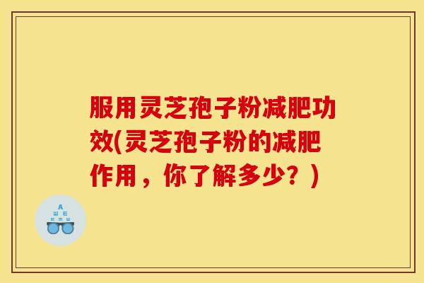 服用灵芝孢子粉减肥功效(灵芝孢子粉的减肥作用，你了解多少？)