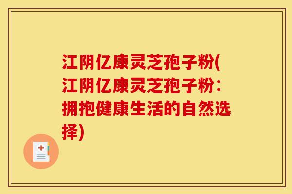江阴亿康灵芝孢子粉(江阴亿康灵芝孢子粉:拥抱健康生活的自然选择)