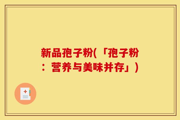 新品孢子粉(「孢子粉：营养与美味并存」)