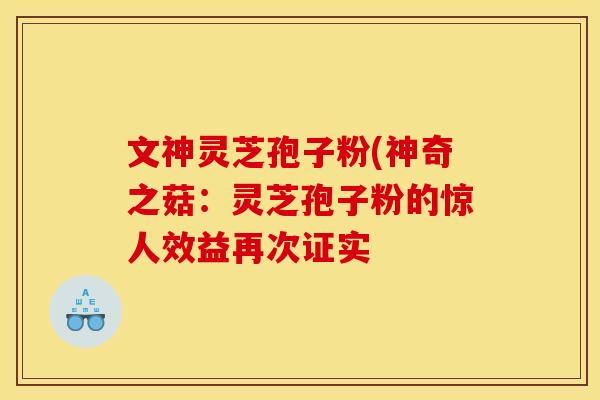 文神灵芝孢子粉(神奇之菇：灵芝孢子粉的惊人效益再次证实