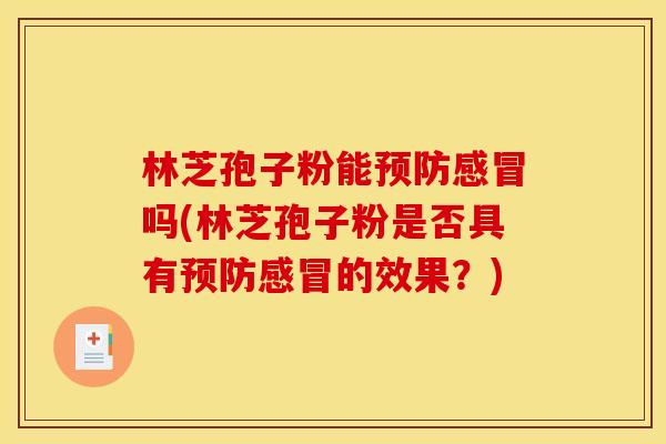 林芝孢子粉能预防感冒吗(林芝孢子粉是否具有预防感冒的效果？)