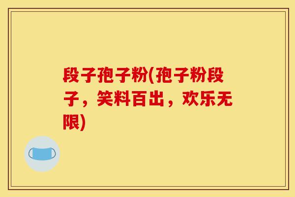 段子孢子粉(孢子粉段子,笑料百出,欢乐无限)