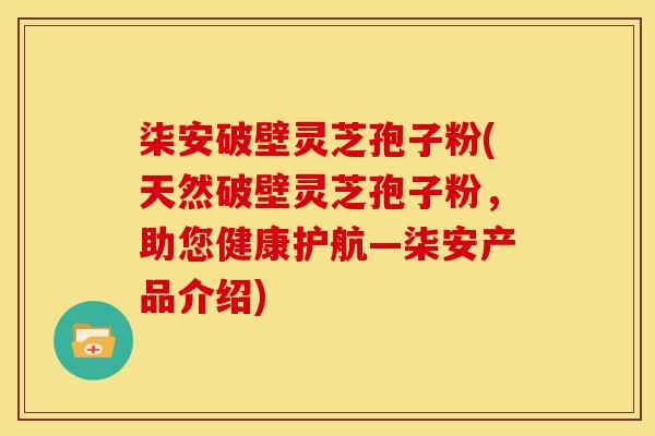 柒安破壁灵芝孢子粉(天然破壁灵芝孢子粉,助您健康护航—柒安产品介绍)