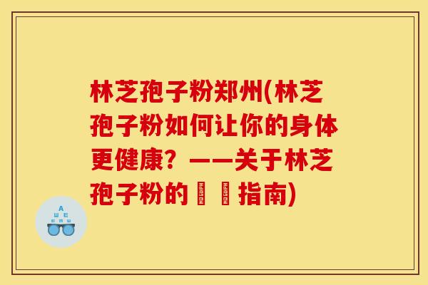 林芝孢子粉郑州(林芝孢子粉如何让你的身体更健康？——关于林芝孢子粉的詳細指南)
