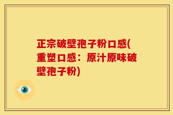 正宗破壁孢子粉口感(重塑口感：原汁原味破壁孢子粉)