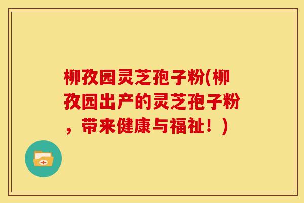 柳孜园灵芝孢子粉(柳孜园出产的灵芝孢子粉,带来健康与福祉!)