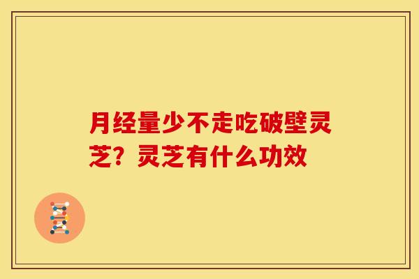 月经量少不走吃破壁灵芝？灵芝有什么功效