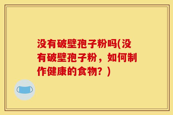 没有破壁孢子粉吗(没有破壁孢子粉,如何制作健康的食物?)