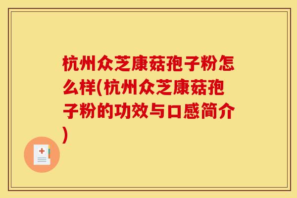 杭州众芝康菇孢子粉怎么样(杭州众芝康菇孢子粉的功效与口感简介)