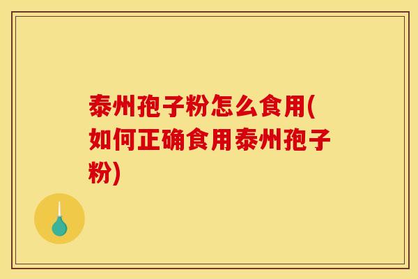 泰州孢子粉怎么食用(如何正确食用泰州孢子粉)