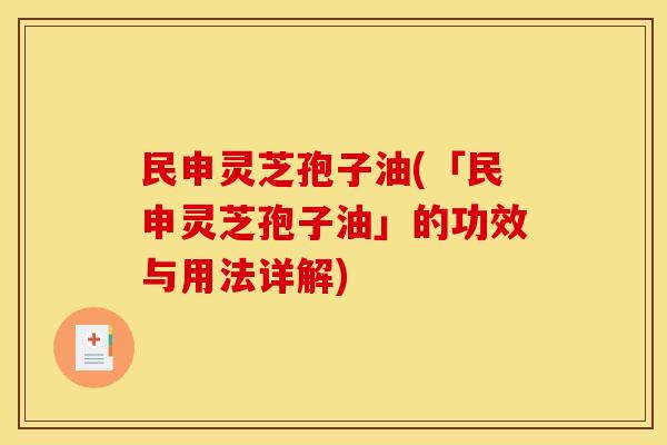 民申灵芝孢子油(「民申灵芝孢子油」的功效与用法详解)