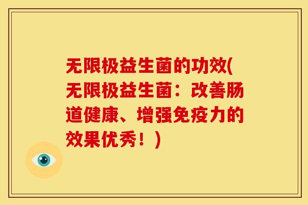 无限极益生菌的功效(无限极益生菌:改善肠道健康、增强免疫力的效果优秀!)