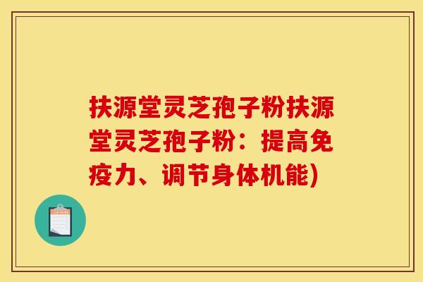 扶源堂灵芝孢子粉扶源堂灵芝孢子粉:提高免疫力、调节身体机能)