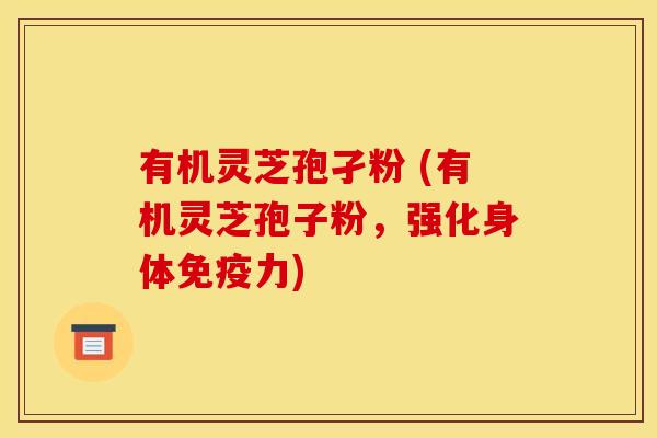 有机灵芝孢孑粉 (有机灵芝孢子粉,强化身体免疫力)