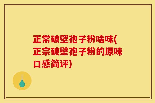 正常破壁孢子粉啥味(正宗破壁孢子粉的原味口感简评)