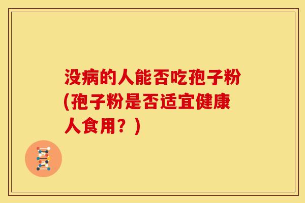 没病的人能否吃孢子粉(孢子粉是否适宜健康人食用?)
