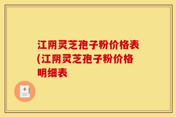 江阴灵芝孢子粉价格表(江阴灵芝孢子粉价格明细表