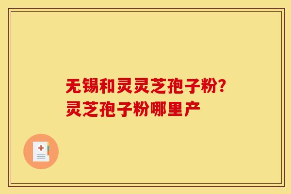 无锡和灵灵芝孢子粉?灵芝孢子粉哪里产