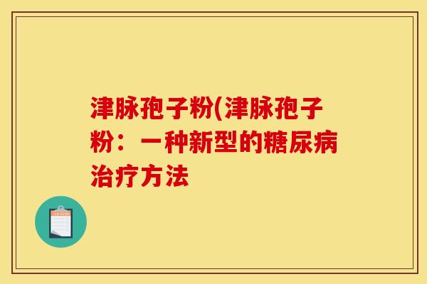 津脉孢子粉(津脉孢子粉：一种新型的糖尿病治疗方法
