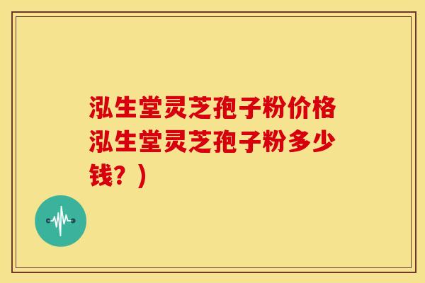 泓生堂灵芝孢子粉价格泓生堂灵芝孢子粉多少钱?)
