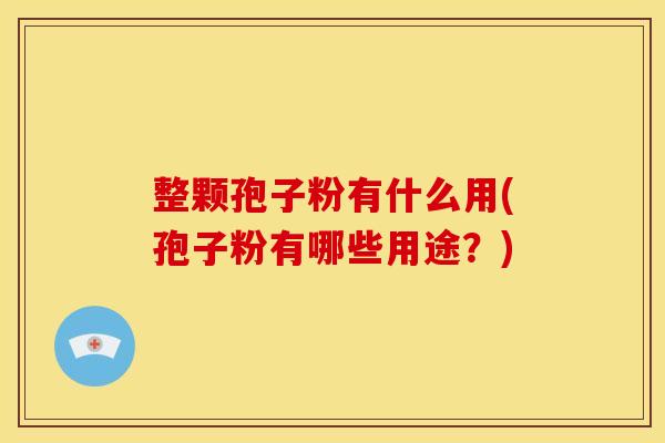 整颗孢子粉有什么用(孢子粉有哪些用途?)