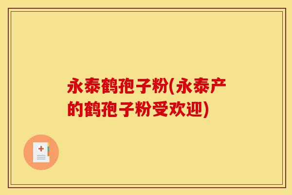 永泰鹤孢子粉(永泰产的鹤孢子粉受欢迎)