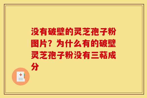 没有破壁的灵芝孢子粉图片？为什么有的破壁灵芝孢子粉没有三萜成分