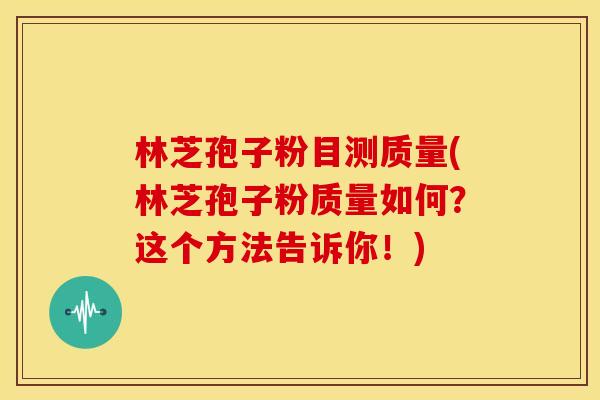 林芝孢子粉目测质量(林芝孢子粉质量如何？这个方法告诉你！)