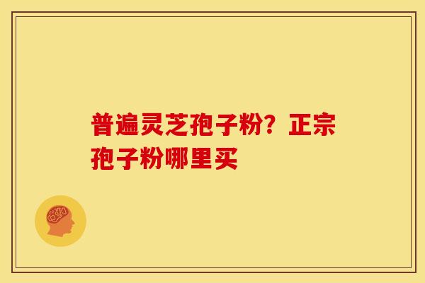 普遍灵芝孢子粉？正宗孢子粉哪里买