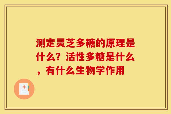 测定灵芝多糖的原理是什么?活性多糖是什么,有什么生物学作用
