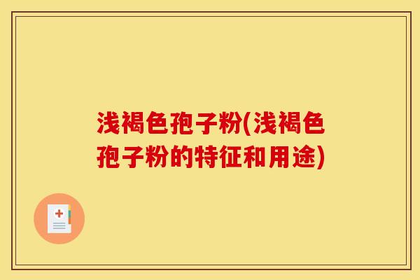 浅褐色孢子粉(浅褐色孢子粉的特征和用途)