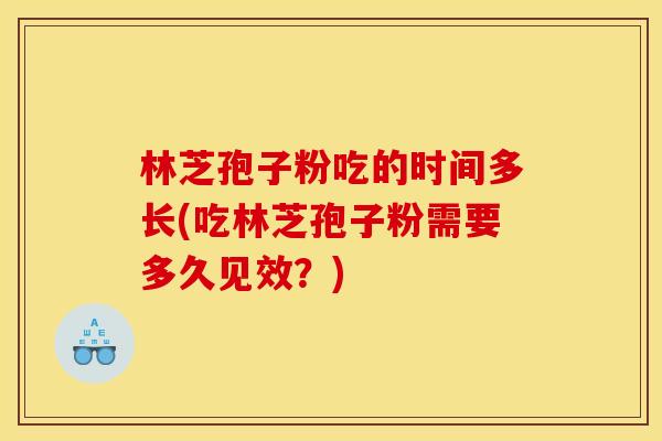 林芝孢子粉吃的时间多长(吃林芝孢子粉需要多久见效？)